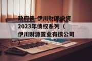 政府债-伊川财源投资2023年债权系列（伊川财源置业有很公司）