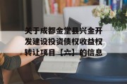 关于成都金堂县兴金开发建设投资债权收益权转让项目【六】的信息