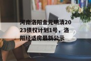 河南洛阳金元明清2023债权计划1号，洛阳经适房最新公示