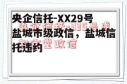 央企信托-XX29号盐城市级政信，盐城信托违约