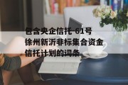 包含央企信托-61号徐州新沂非标集合资金信托计划的词条