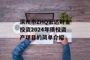 滨州市ZHQ宏达财金投资2024年债权资产项目的简单介绍