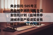 央企信托-505号江苏盐城亭湖政信集合资金信托计划（盐城市亭湖城市资产投资实业有限公司招聘工作人员20名）