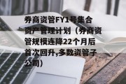 券商资管FY1号集合资产管理计划（券商资管规模连降22个月后首次回升,多数资管子公司）