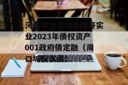 河南周口市城投经开实业2023年债权资产001政府债定融（周口城投发债）