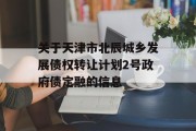 关于天津市北辰城乡发展债权转让计划2号政府债定融的信息