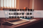 河南新乡市牧野发展2023定融计划（新乡牧野房地产开发公司）