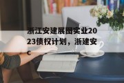 浙江安建展图实业2023债权计划，浙建安c