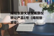 绵阳东游文旅发展债权转让产品1号（绵阳旅游业）