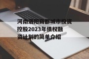 河南洛阳商都城市投资控股2023年债权融资计划的简单介绍