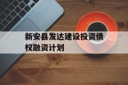 新安县发达建设投资债权融资计划