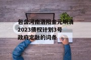 包含河南洛阳金元明清2023债权计划3号政府定融的词条