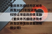 重庆市万盛经开区城市开发2023年投资债权转让项目政府债定融（重庆市万盛经济技术开发区开发投资集团有限公司）