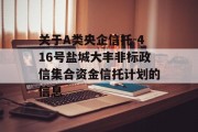 关于A类央企信托-416号盐城大丰非标政信集合资金信托计划的信息