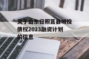 关于山东日照莒县城投债权2023融资计划的信息