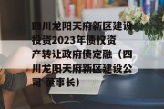 四川龙阳天府新区建设投资2023年债权资产转让政府债定融（四川龙阳天府新区建设公司 董事长）