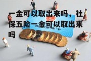 一金可以取出来吗，社保五险一金可以取出来吗