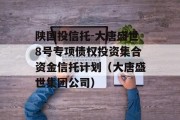 陕国投信托-大唐盛世8号专项债权投资集合资金信托计划（大唐盛世集团公司）