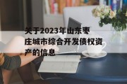 关于2023年山东枣庄城市综合开发债权资产的信息