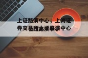 上证路演中心，上海证券交易所上证路演中心