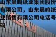 山东晨鸣纸业集团股份有限公司，山东晨鸣纸业销售有限公司电话号码