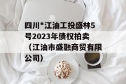 四川*江油工投盛林5号2023年债权拍卖（江油市盛融商贸有限公司）