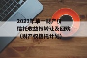 2023年单一财产权信托收益权转让及回购（财产权信托计划）