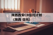 陕西西安CB信托计划（陕西 信托）