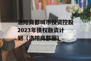 洛阳商都城市投资控股2023年债权融资计划（洛阳商都圈）