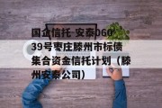 国企信托-安泰06039号枣庄滕州市标债集合资金信托计划（滕州安泰公司）