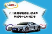 杭州车辆摇号，杭州车辆摇号什么时候公布