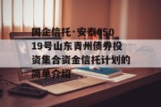 国企信托·安泰05019号山东青州债券投资集合资金信托计划的简单介绍