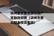 滨州惠众置业债权资产定融政府债（滨州市惠众财金投资集团）