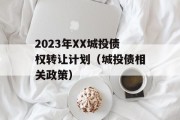 2023年XX城投债权转让计划（城投债相关政策）