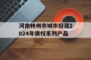 河南林州市城市投资2024年债权系列产品