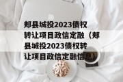 郏县城投2023债权转让项目政信定融（郏县城投2023债权转让项目政信定融信息）