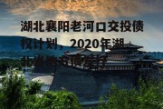 湖北襄阳老河口交投债权计划，2020年湖北省地方债发行