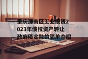 重庆潼南区工业投资2023年债权资产转让政府债定融的简单介绍