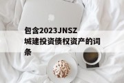 包含2023JNSZ城建投资债权资产的词条