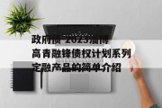 政府债-2023淄博高青融锋债权计划系列定融产品的简单介绍