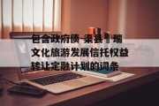 包含政府债-渠县賨瑞文化旅游发展信托权益转让定融计划的词条