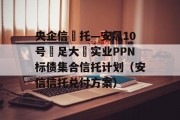 央企信‬托—安晟10号‮足大‬实业PPN标债集合信托计划（安信信托兑付方案）