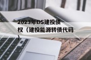 2023年DS建投债权（建投能源转债代码）