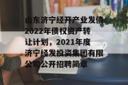 山东济宁经开产业发债2022年债权资产转让计划，2021年度济宁经发投资集团有限公司公开招聘简章