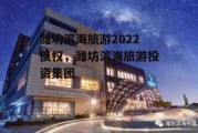 潍坊滨海旅游2022债权，潍坊滨海旅游投资集团