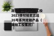 政府债-成都简阳工投2023债权拍卖志远26号系列定融产品（简阳工投集团）