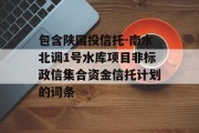 包含陕国投信托-南水北调1号水库项目非标政信集合资金信托计划的词条