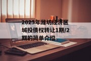 2023年潍坊经济区城投债权转让1期/2期的简单介绍