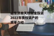 山东济南天桥财金投资2022年债权资产的简单介绍