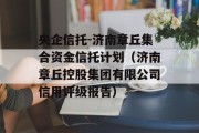 央企信托-济南章丘集合资金信托计划（济南章丘控股集团有限公司信用评级报告）